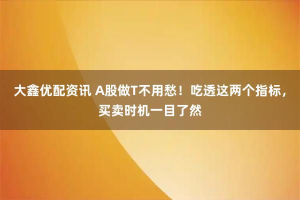 大鑫优配资讯 A股做T不用愁！吃透这两个指标，买卖时机一目了然