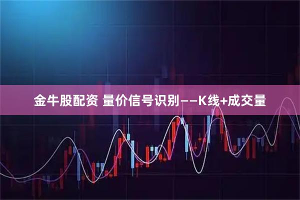 金牛股配资 量价信号识别——K线+成交量