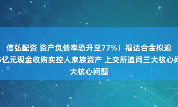 信弘配资 资产负债率恐升至77%！福达合金拟逾3.5亿元现金收购实控人家族资产 上交所追问三大核心问题