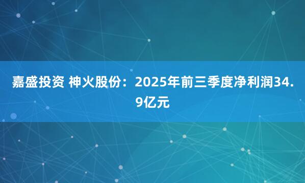 嘉盛投资 神火股份：2025年前三季度净利润34.9亿元