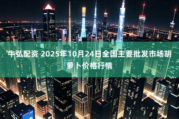 牛弘配资 2025年10月24日全国主要批发市场胡萝卜价格行情