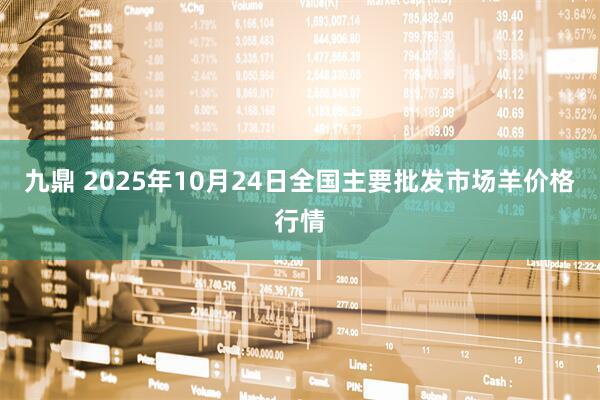 九鼎 2025年10月24日全国主要批发市场羊价格行情