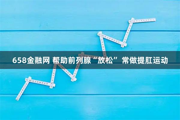 658金融网 帮助前列腺“放松” 常做提肛运动