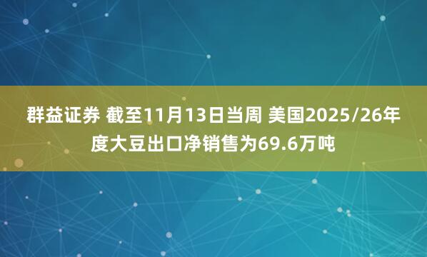 群益证券 截至11月13日当周 美国2025/26年度大豆出口净销售为69.6万吨