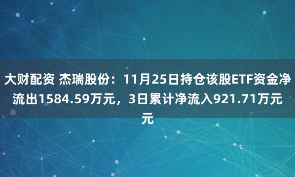 大财配资 杰瑞股份：11月25日持仓该股ETF资金净流出1584.59万元，3日累计净流入921.71万元