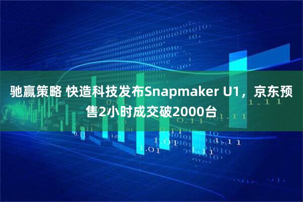 驰赢策略 快造科技发布Snapmaker U1，京东预售2小时成交破2000台