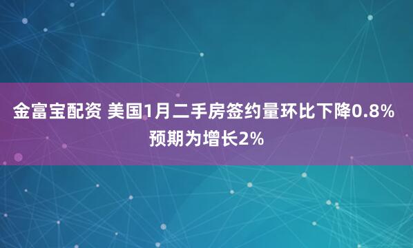金富宝配资 美国1月二手房签约量环比下降0.8% 预期为增长2%